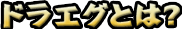 ドラエグとは？